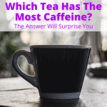 Which Tea Has The Most Caffeine