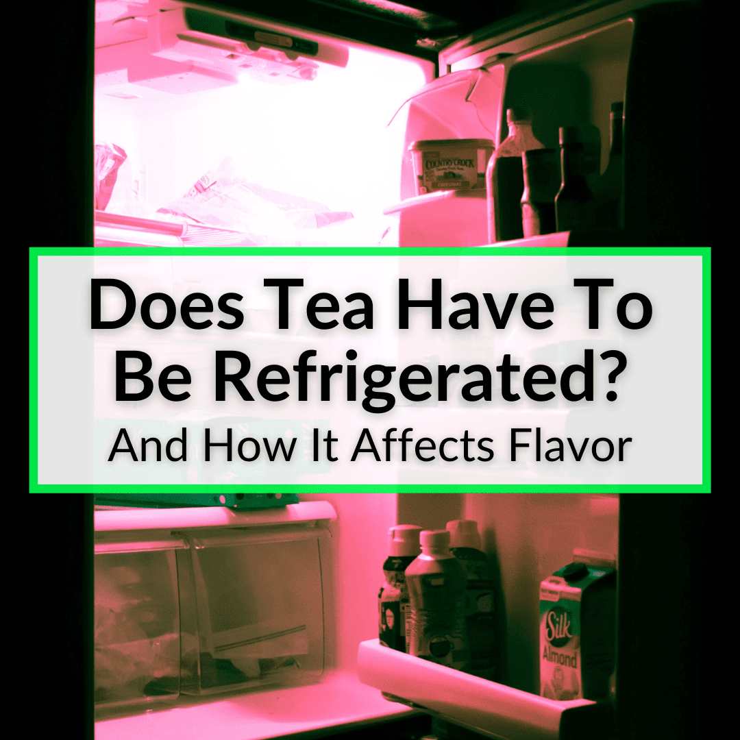 Does Tea Have To Be Refrigerated